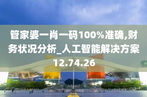 管家婆一肖一码100%准确,财务状况分析_人工智能解决方案12.74.26