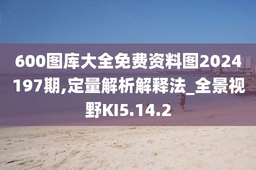 600图库大全免费资料图2024197期,定量解析解释法_全景视野KI5.14.2