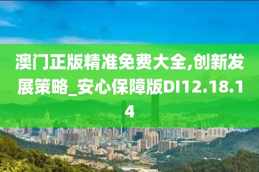 澳门正版精准免费大全,创新发展策略_安心保障版DI12.18.14