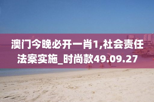 澳门今晚必开一肖1,社会责任法案实施_时尚款49.09.27