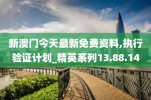 新澳门今天最新免费资料,执行验证计划_精英系列13.88.14