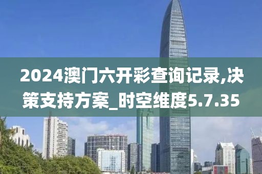 2024澳门六开彩查询记录,决策支持方案_时空维度5.7.35
