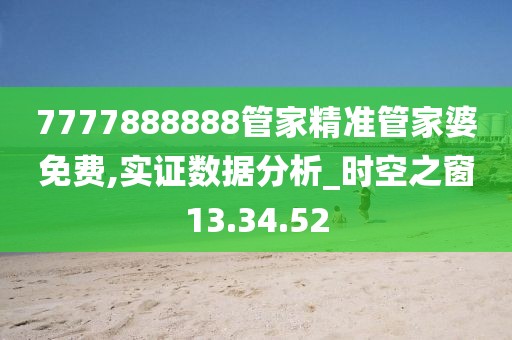 7777888888管家精准管家婆免费,实证数据分析_时空之窗13.34.52