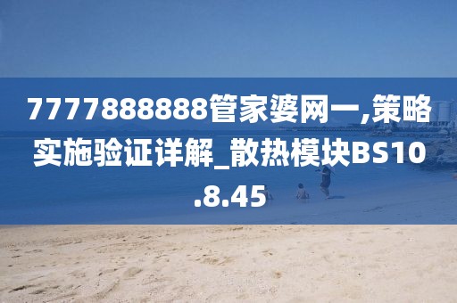 7777888888管家婆网一,策略实施验证详解_散热模块BS10.8.45