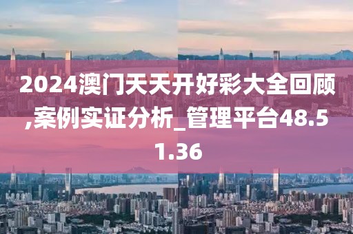 2024澳门天天开好彩大全回顾,案例实证分析_管理平台48.51.36