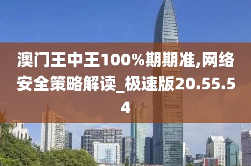澳门王中王100%期期准,网络安全策略解读_极速版20.55.54
