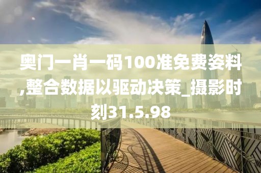 奥门一肖一码100准免费姿料,整合数据以驱动决策_摄影时刻31.5.98