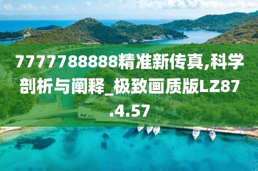 7777788888精准新传真,科学剖析与阐释_极致画质版LZ87.4.57