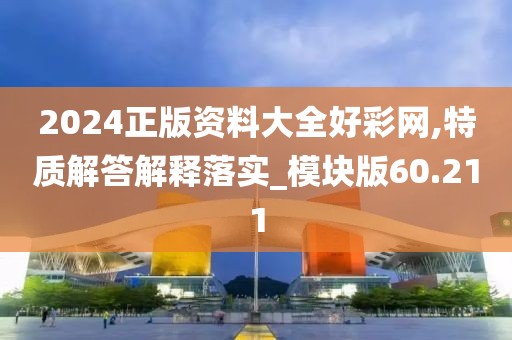 2024正版资料大全好彩网,特质解答解释落实_模块版60.211