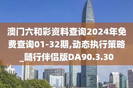 澳门六和彩资料查询2024年免费查询01-32期,动态执行策略_随行伴侣版DA90.3.30