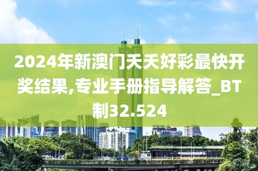 2024年新澳门夭夭好彩最快开奖结果,专业手册指导解答_BT制32.524