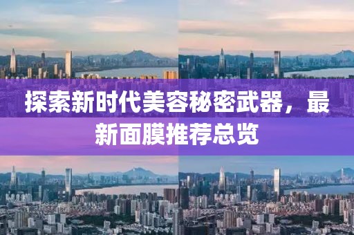 探索新时代美容秘密武器，最新面膜推荐总览