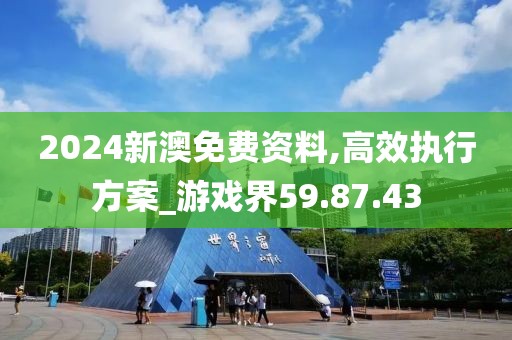2024新澳免费资料,高效执行方案_游戏界59.87.43