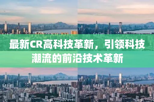 最新CR高科技革新，引领科技潮流的前沿技术革新