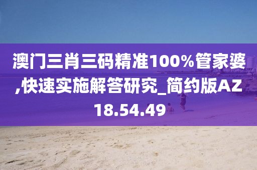 澳门三肖三码精准100%管家婆,快速实施解答研究_简约版AZ18.54.49