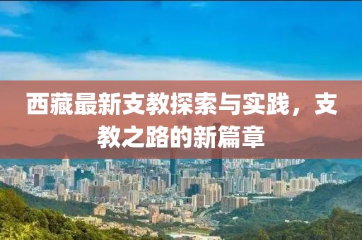 西藏最新支教探索与实践，支教之路的新篇章
