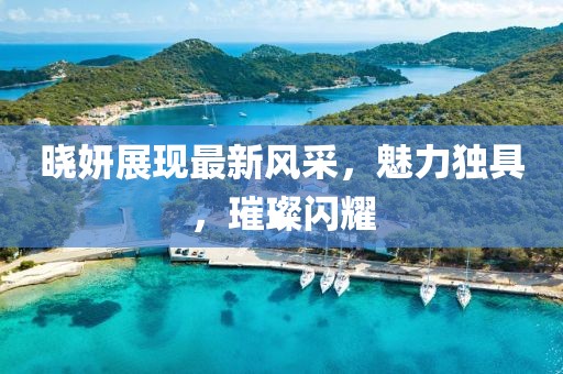 晓妍展现最新风采，魅力独具，璀璨闪耀