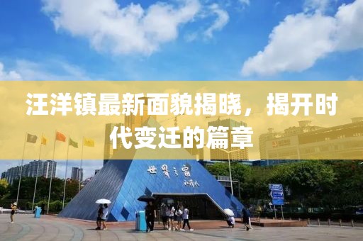 汪洋镇最新面貌揭晓，揭开时代变迁的篇章