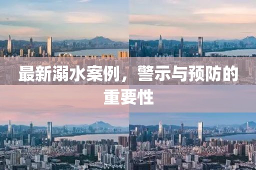 最新溺水案例，警示与预防的重要性