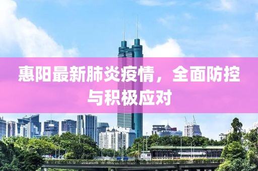 惠阳最新肺炎疫情，全面防控与积极应对