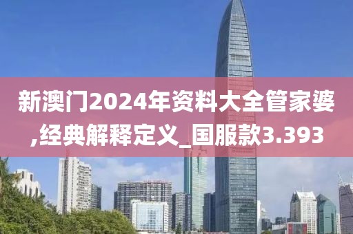 新澳门2024年资料大全管家婆,经典解释定义_国服款3.393