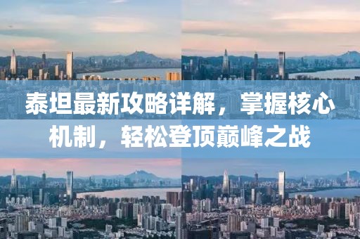 泰坦最新攻略详解，掌握核心机制，轻松登顶巅峰之战