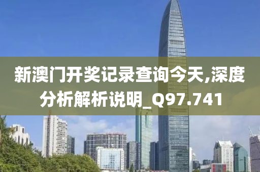 新澳门开奖记录查询今天,深度分析解析说明_Q97.741