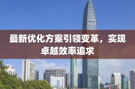 最新优化方案引领变革，实现卓越效率追求
