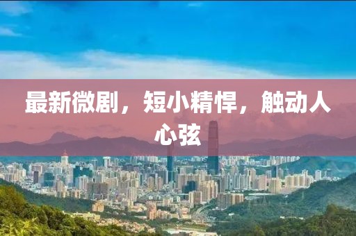 最新微剧，短小精悍，触动人心弦