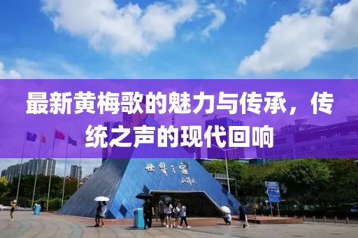 最新黄梅歌的魅力与传承，传统之声的现代回响