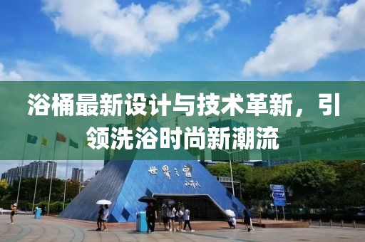 浴桶最新设计与技术革新，引领洗浴时尚新潮流