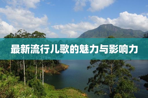 最新流行儿歌的魅力与影响力