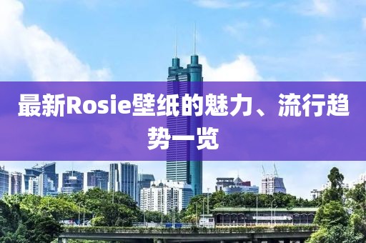 最新Rosie壁纸的魅力、流行趋势一览