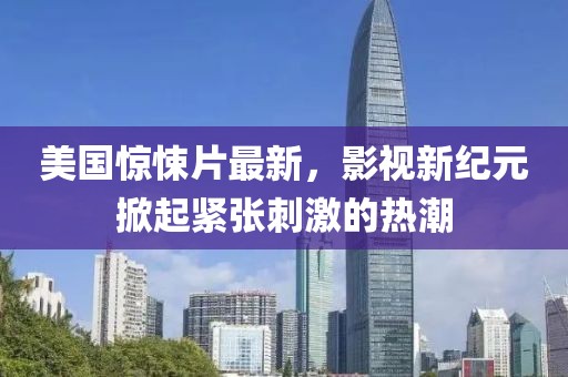 美国惊悚片最新，影视新纪元掀起紧张刺激的热潮