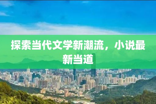 探索当代文学新潮流，小说最新当道