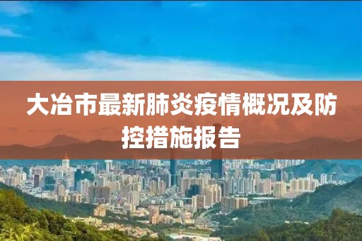 大冶市最新肺炎疫情概况及防控措施报告
