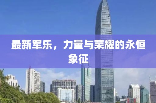 最新军乐，力量与荣耀的永恒象征