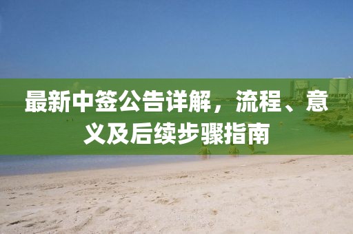 最新中签公告详解，流程、意义及后续步骤指南