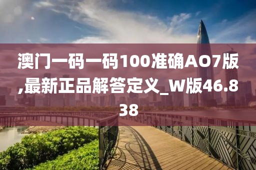 澳门一码一码100准确AO7版,最新正品解答定义_W版46.838