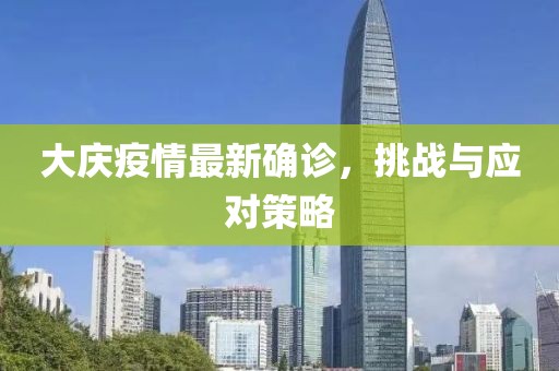 大庆疫情最新确诊，挑战与应对策略