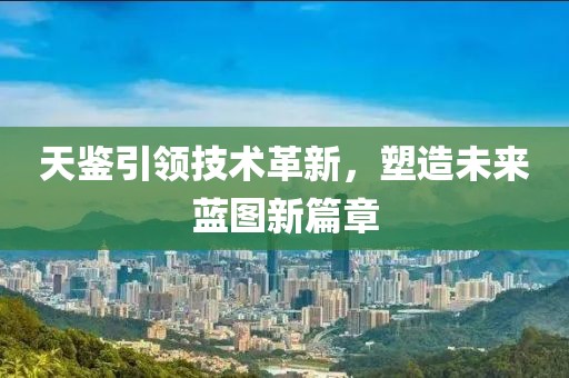 天鉴引领技术革新，塑造未来蓝图新篇章