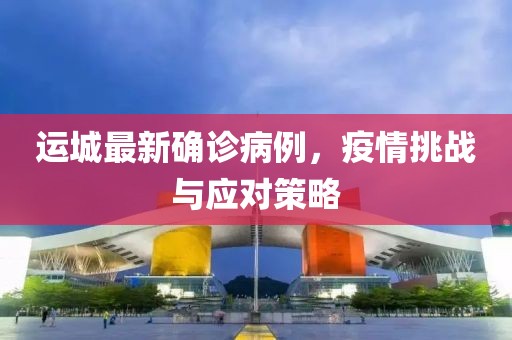 运城最新确诊病例，疫情挑战与应对策略