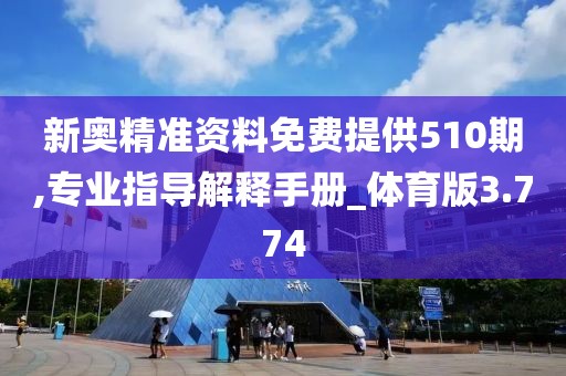 新奥精准资料免费提供510期,专业指导解释手册_体育版3.774