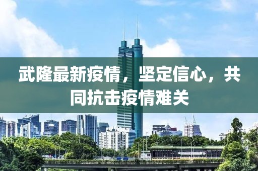 武隆最新疫情，坚定信心，共同抗击疫情难关