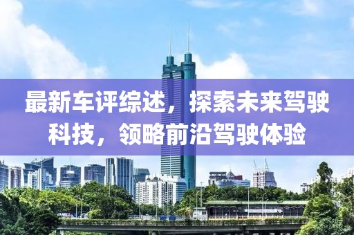 最新车评综述，探索未来驾驶科技，领略前沿驾驶体验