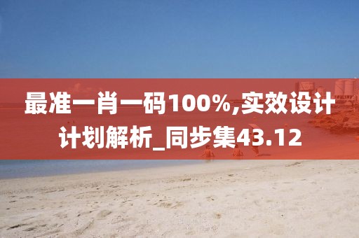 最准一肖一码100%,实效设计计划解析_同步集43.12