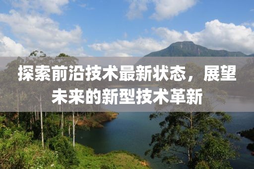 探索前沿技术最新状态，展望未来的新型技术革新