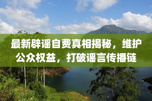 最新辟谣自费真相揭秘，维护公众权益，打破谣言传播链