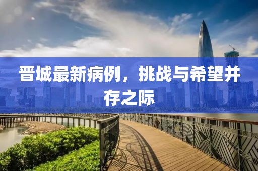 晋城最新病例，挑战与希望并存之际