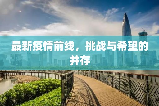 最新疫情前线，挑战与希望的并存